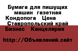 Бумага для пишущих машин, газетная Кондопога › Цена ­ 75 - Ставропольский край Бизнес » Канцелярия   